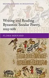 Writing and Reading Byzantine Secular Poetry, 1025-1081