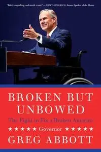 «Broken But Unbowed: The Fight to Fix a Broken America» by Greg Abbott