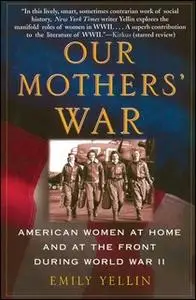 «Our Mothers' War: American Women at Home and at the Front During World War II» by Emily Yellin