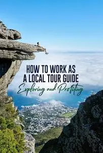 How to Work as a Local Tourism Guide: Exploring and Profiting