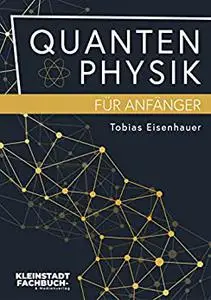 Quantenphysik für Anfänger: Entdeckungen und Grundlagen der Quantenphysik verständlich erklärt (German Edition)
