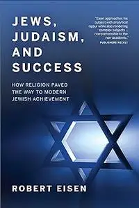 Jews, Judaism, and Success: How Religion Paved the Way to Modern Jewish Achievement