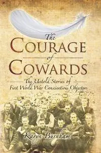 The Courage of Cowards: The Untold Stories of First World War Conscientious Objectors