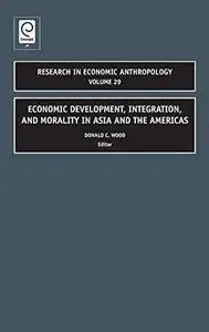 Economic Development, Integration, and Morality in Asia and the Americas (Research in Economic Anthropology)