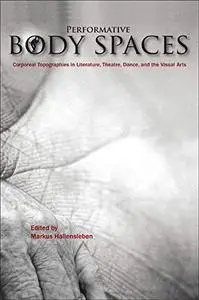 Performative Body Spaces: Corporeal Topographies in Literature, Theatre, Dance, and the Visual Arts.