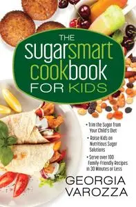 The Sugar Smart Cookbook for Kids: *Trim the Sugar from Your Child's Diet *Raise Kids on Nutritious Sugar Solutions...