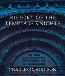 «History of the Templars Knights» by Charles G.Addison