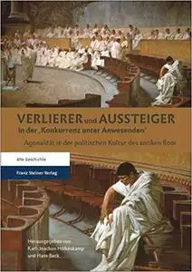 Verlierer Und Aussteiger in Der Konkurrenz Unter Anwesenden: Agonalitat in Der Politischen Kultur Des Antiken Rom