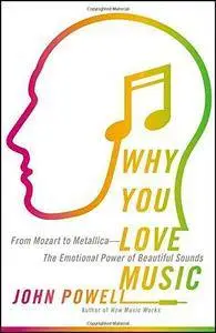 Why You Love Music: From Mozart to Metallica -The Emotional Power of Beautiful Sounds