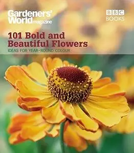 101 Bold and Beautiful Flowers: Ideas for Year-Round Colour (Gardeners' World Magazine 101)