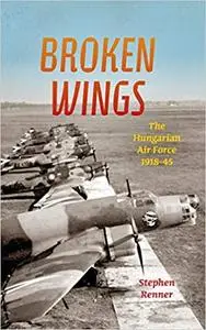 Broken Wings: The Hungarian Air Force, 1918-45