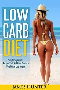 Low Carb Diet: Simple Sugar Free Recipes That Will Make You Lose Weight And Live Longer