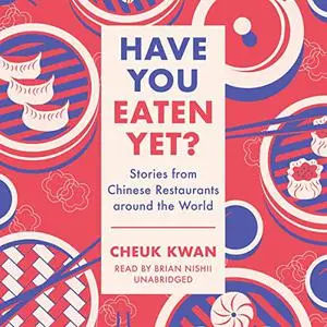 Have You Eaten Yet?: Stories from Chinese Restaurants Around the World [Audiobook]