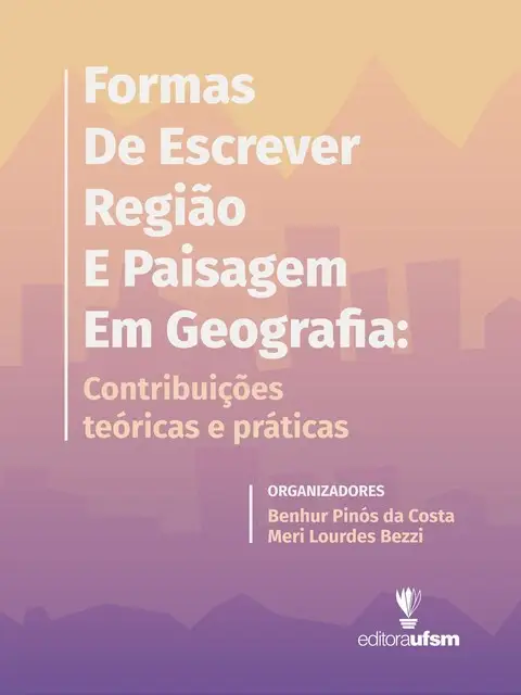 «Formas de Escrever Região e Paisagem em Geografia» by Benhur Pinós da Costa, Meri Lourdes Bezzi