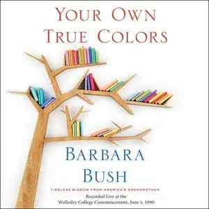 «Your Own True Colors: Timeless Wisdom from America's Grandmother» by Barbara Bush