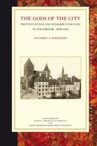 The Gods of the City: Protestantism and Religious Culture in Strasbourg, 1870-1914 (Recueil Des Cours, Collected Courses)