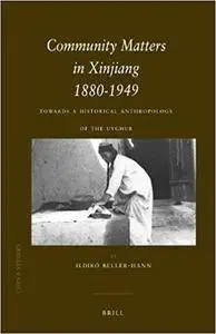 Community Matters in Xinjiang 1880-1949: Towards a Historical Anthropology of the Uyghur