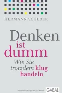 Denken ist dumm: Wie Sie trotzdem klug handeln