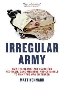Irregular Army: How the US Military Recruited Neo-Nazis, Gang Members, and Criminals to Fight the War on Terror (Repost)