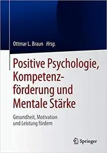 Positive Psychologie, Kompetenzförderung und Mentale Stärke: Gesundheit, Motivation und Leistung fördern