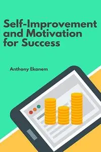 «Self-Improvement and Motivation for Success» by Anthony Ekanem