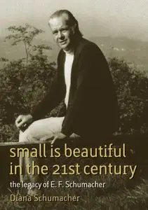 Small is Beautiful in the 21st Century: The Legacy of E.F. Schumacher