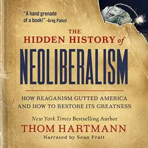 The Hidden History of Neoliberalism: How Reaganism Gutted America and How to Restore Its Greatness [Audiobook]