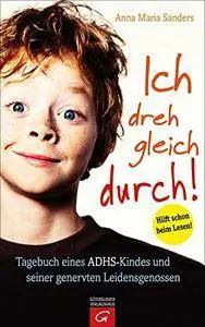 Ich dreh gleich durch!: Tagebuch eines ADHS-Kindes und seiner genervten Leidensgenossen