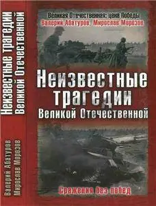 Неизвестные трагедии Великой Отечественной. Сражения без побед