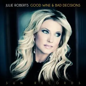 Julie Roberts - Good Wine & Bad Decisions (2013)
