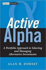 Active Alpha: A Portfolio Approach to Selecting and Managing Alternative Investments