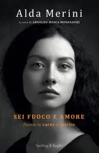 Arnoldo Mosca Mondadori - Alda Merini. Sei fuoco e amore