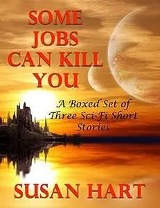 «Some Jobs Can Kill You: A Boxed Set of Three Sci Fi Short Stories» by Susan Hart