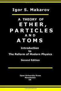 A Theory Of Ether, Particles And Atoms: Introduction To The Reform Of Modern Physics