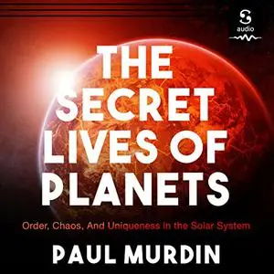 The Secret Lives of Planets: Order, Chaos, and Uniqueness in the Solar System [Audiobook]