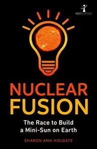 Nuclear Fusion: The Race to Build a Mini-Sun on Earth (Hot Science)