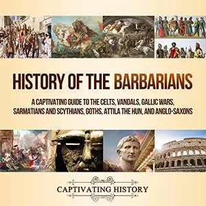 History of the Barbarians: A Captivating Guide to the Celts, Vandals, Gallic Wars, Sarmatians and Scythians, Goths [Audiobook]