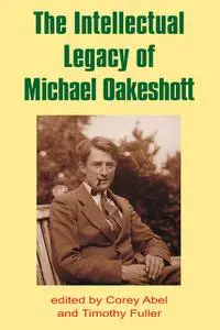 «The Intellectual Legacy of Michael Oakeshott» by Corey Abel, Timothy Fuller