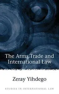 The Arms Trade and International Law (Studies in International Law)