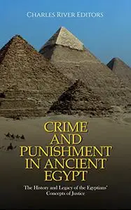 Crime and Punishment in Ancient Egypt: The History and Legacy of the Egyptians’ Concepts of Justice