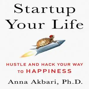 «Startup Your Life: Hustle and Hack Your Way to Happiness» by Anna Akbari