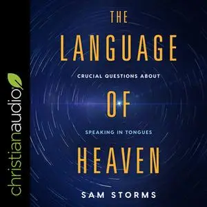 «The Language of Heaven: Crucial Questions About Speaking in Tongues» by Sam Storms