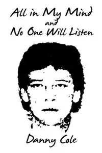«All in My Mind and No One Will Listen» by Danny Cole