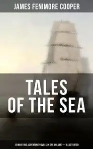 «TALES OF THE SEA: 12 Maritime Adventure Novels in One Volume (Illustrated)» by James Fenimore Cooper