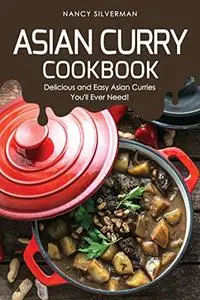 Asian Curry Cookbook: Delicious and Easy Asian Curries You'll Ever Need!