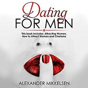 Dating for Men: Attracting Women, How to Attract Women, and Charisma [Audiobook]