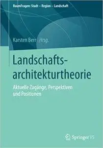 Landschaftsarchitekturtheorie: Aktuelle Zugänge, Perspektiven und Positionen