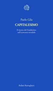 Paolo Gila, "Capitalesimo: Il ritorno del Feudalesimo nell’economia mondiale"