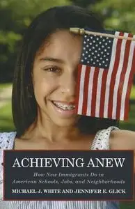 Achieving Anew: How New Immigrants Do in American Schools, Jobs, and Neighborhoods