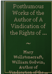 Posthumous Works Of The Author Of A Vindication Of The Rights Of Woman V3-4 (1798)  